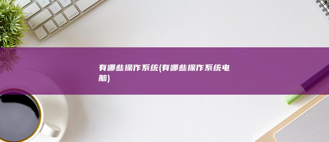 有哪些操作系统电脑