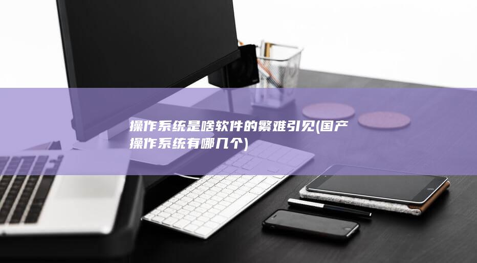 国产操作系统有哪几个