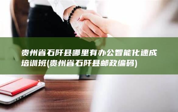 贵州省石阡县哪里有办公智能化速成培训班