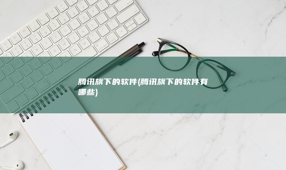 腾讯旗下的软件有哪些