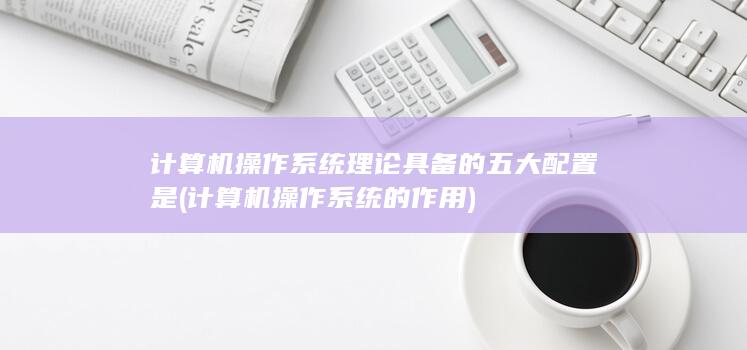 计算机操作系统理论具备的五大配置是
