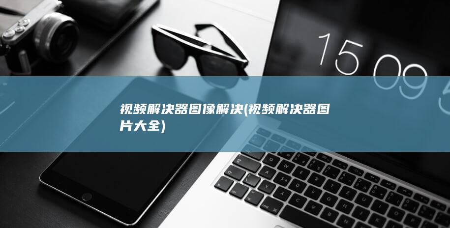 视频解决器图片大全
