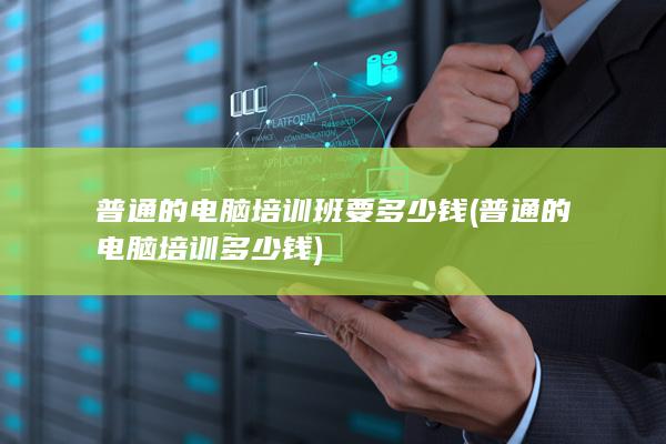 普通的电脑培训班要多少钱