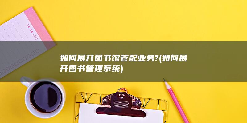 如何展开图书馆管配业务?