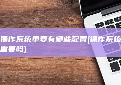 操作系统重要有哪些配置