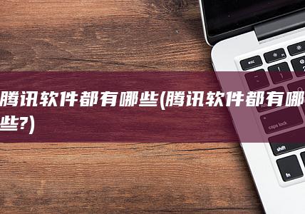 腾讯软件都有哪些