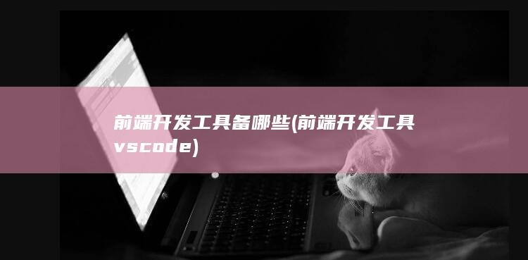 前端开发工具备哪些