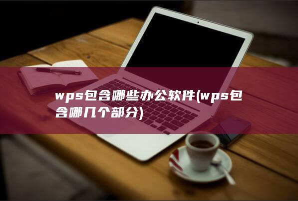wps包含哪些办公软件