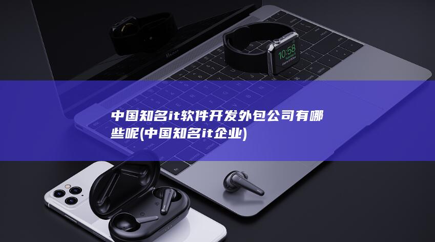 中国知名it软件开发外包公司有哪些呢