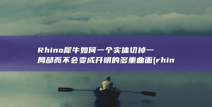 Rhino犀牛如何一个实体切掉一局部而不会变成开明的多重曲面