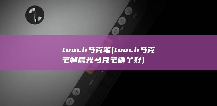 touch马克笔和晨光马克笔哪个好