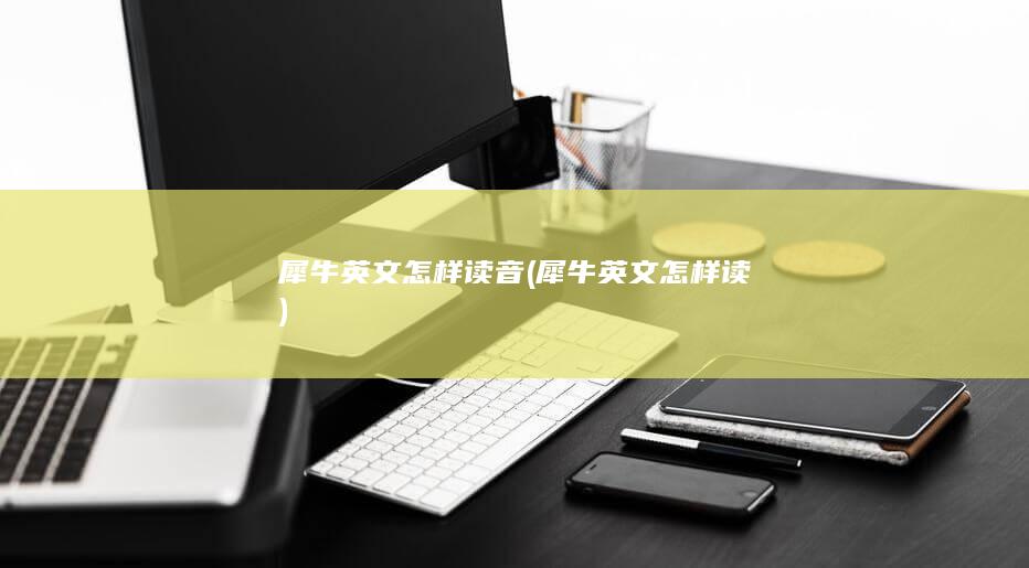 犀牛英文怎样读音