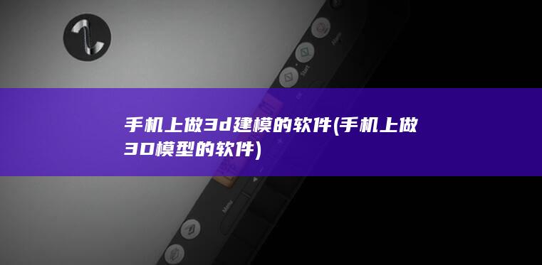 手机上做3D模型的软件