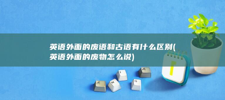 英语外面的废语和古语有什么区别