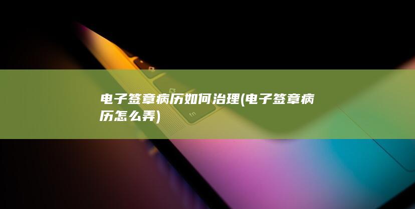 电子签章病历如何治理