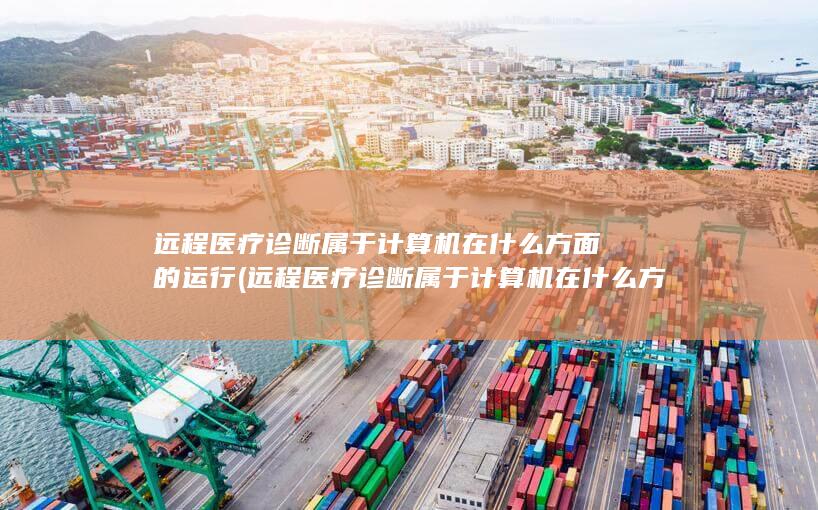 远程医疗诊断属于计算机在什么方面的运行