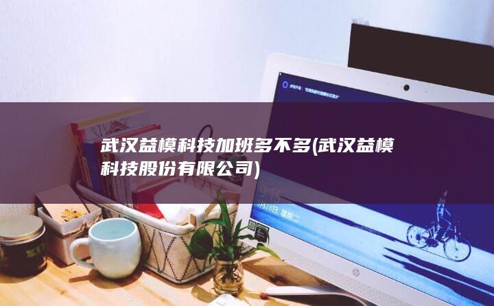 武汉益模科技加班多不多