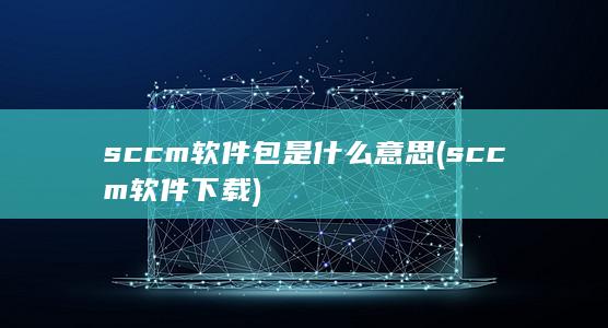 sccm软件包是什么意思