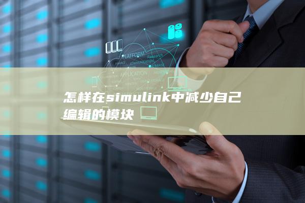 怎样在simul<em></em>ink中减少自己编辑的模块