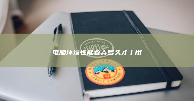 电脑环境性能要弄多久才干用