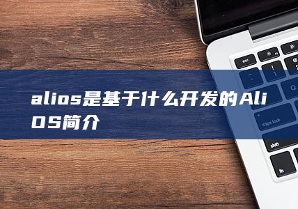 alios是基于什么开发的AliOS简介
