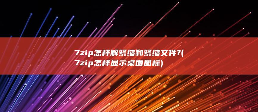 7zip怎样解紧缩和紧缩文件?