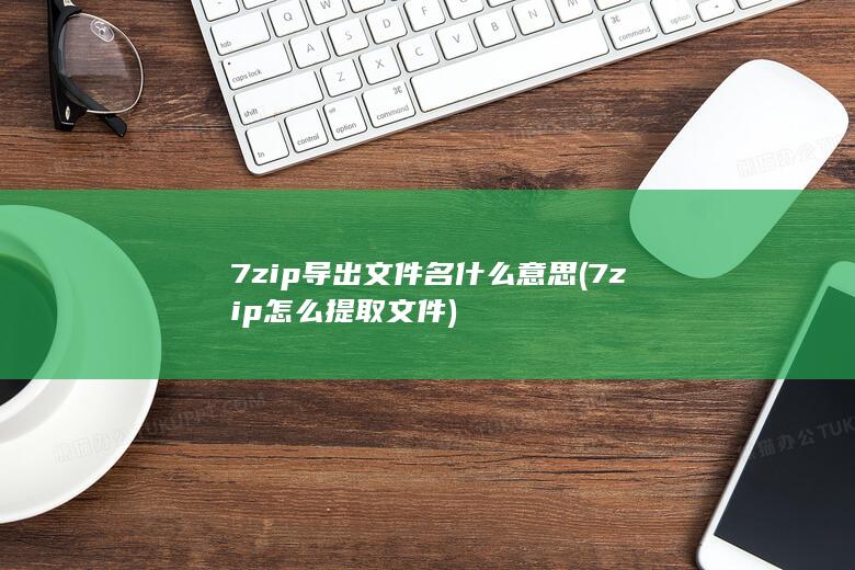 7zip导出文件名什么意思