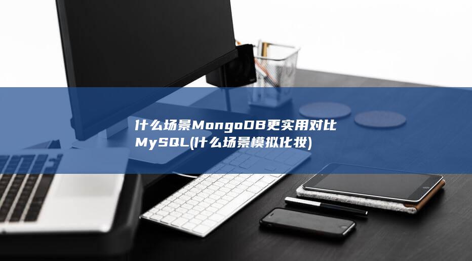 什么场景MongoDB更实用
