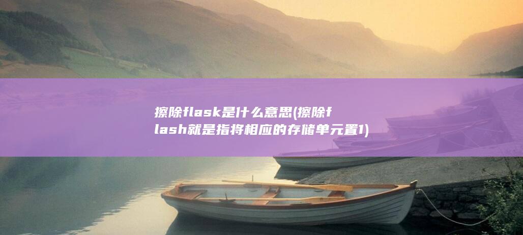 擦除flash就是指将相应的存储单元置1